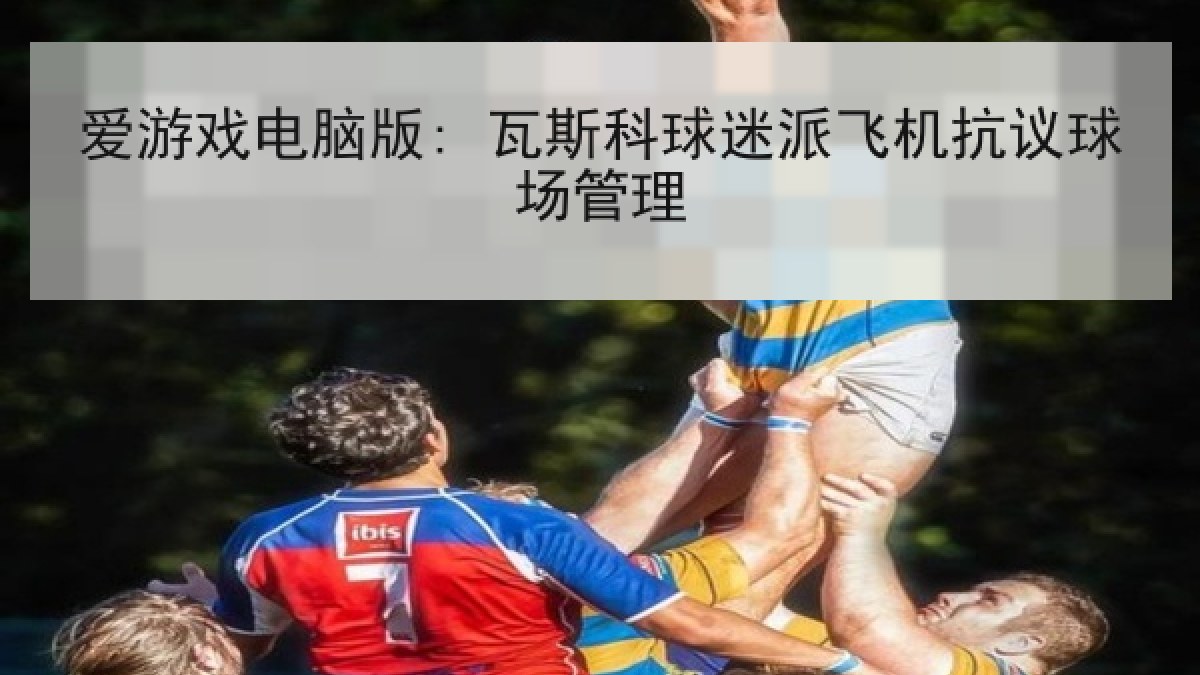 爱游戏电脑版: 瓦斯科球迷派飞机抗议球场管理